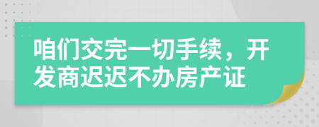 咱们交完一切手续，开发商迟迟不办房产证