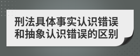 刑法具体事实认识错误和抽象认识错误的区别