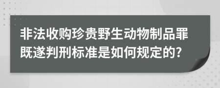 非法收购珍贵野生动物制品罪既遂判刑标准是如何规定的?