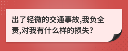 出了轻微的交通事故,我负全责,对我有什么样的损失?