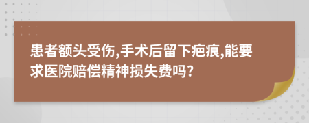 患者额头受伤,手术后留下疤痕,能要求医院赔偿精神损失费吗?