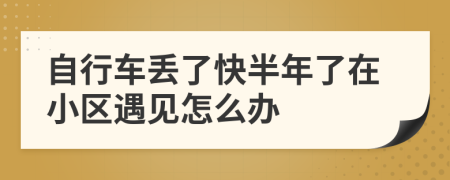 自行车丢了快半年了在小区遇见怎么办