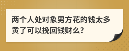 两个人处对象男方花的钱太多黄了可以挽回钱财么？