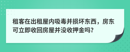 租客在出租屋内吸毒并损坏东西，房东可立即收回房屋并没收押金吗？