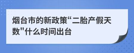 烟台市的新政策“二胎产假天数"什么时间出台