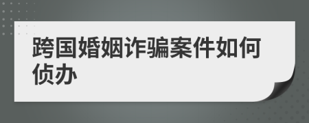 跨国婚姻诈骗案件如何侦办