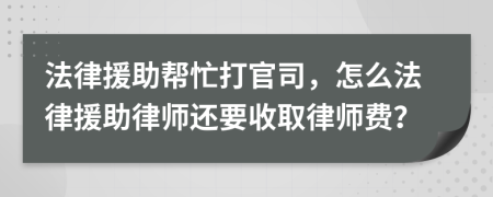 法律援助帮忙打官司，怎么法律援助律师还要收取律师费？