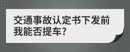 交通事故认定书下发前我能否提车?