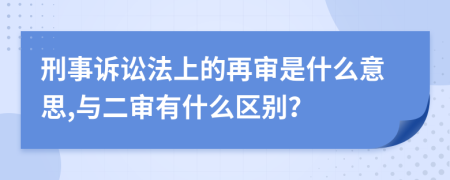 刑事诉讼法上的再审是什么意思,与二审有什么区别？