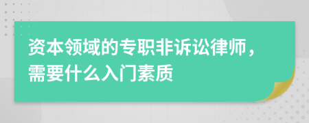 资本领域的专职非诉讼律师，需要什么入门素质