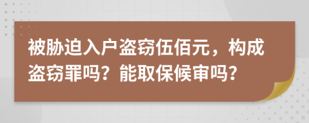 被胁迫入户盗窃伍佰元，构成盗窃罪吗？能取保候审吗？