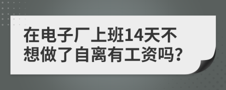 在电子厂上班14天不想做了自离有工资吗？