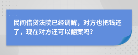 民间借贷法院已经调解，对方也把钱还了，现在对方还可以翻案吗？
