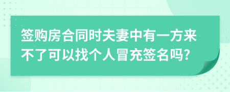 签购房合同时夫妻中有一方来不了可以找个人冒充签名吗?