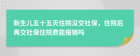 新生儿五十五天住院没交社保，住院后再交社保住院费能报销吗