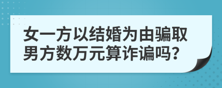 女一方以结婚为由骗取男方数万元算诈谝吗？