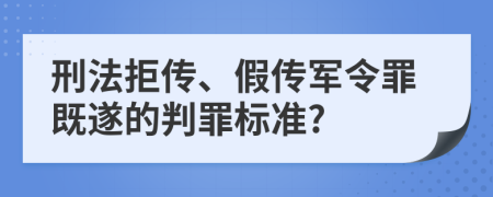 刑法拒传、假传军令罪既遂的判罪标准?