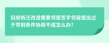 旧房拆迁改造需要邻居签字邻居提出过于苛刻条件协商不成怎么办？