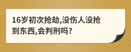 16岁初次抢劫,没伤人没抢到东西,会判刑吗?