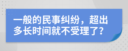 一般的民事纠纷，超出多长时间就不受理了？