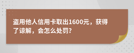 盗用他人信用卡取出1600元，获得了谅解，会怎么处罚？