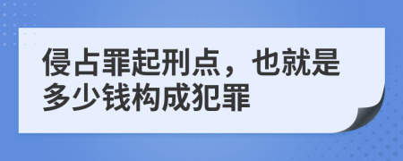 侵占罪起刑点，也就是多少钱构成犯罪