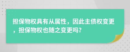 担保物权具有从属性，因此主债权变更，担保物权也随之变更吗？