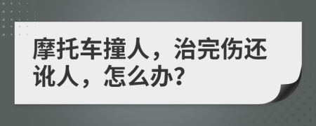 摩托车撞人，治完伤还讹人，怎么办？