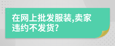 在网上批发服装,卖家违约不发货?