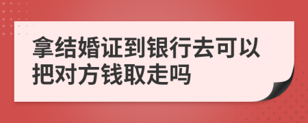 拿结婚证到银行去可以把对方钱取走吗