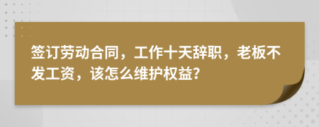 签订劳动合同，工作十天辞职，老板不发工资，该怎么维护权益？