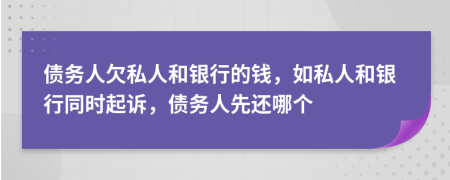 债务人欠私人和银行的钱，如私人和银行同时起诉，债务人先还哪个