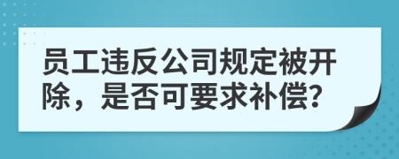 员工违反公司规定被开除，是否可要求补偿？