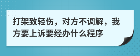 打架致轻伤，对方不调解，我方要上诉要经办什么程序