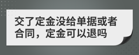 交了定金没给单据或者合同，定金可以退吗