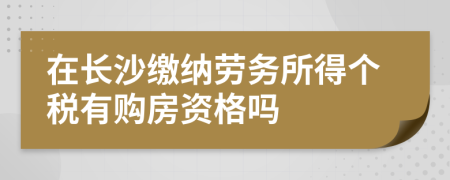 在长沙缴纳劳务所得个税有购房资格吗