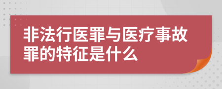 非法行医罪与医疗事故罪的特征是什么