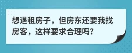 想退租房子，但房东还要我找房客，这样要求合理吗？