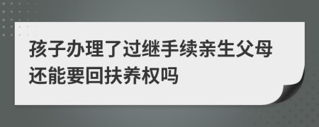 孩子办理了过继手续亲生父母还能要回扶养权吗