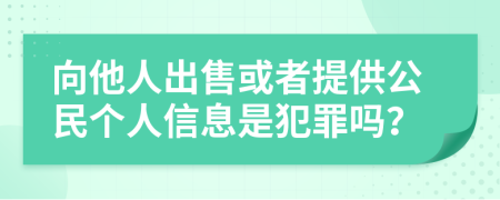 向他人出售或者提供公民个人信息是犯罪吗？