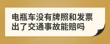 电瓶车没有牌照和发票出了交通事故能赔吗