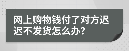 网上购物钱付了对方迟迟不发货怎么办？