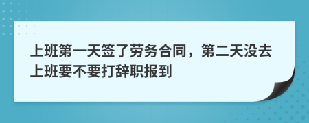 上班第一天签了劳务合同，第二天没去上班要不要打辞职报到