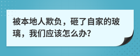 被本地人欺负，砸了自家的玻璃，我们应该怎么办？