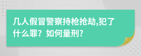 几人假冒警察持枪抢劫,犯了什么罪？如何量刑?