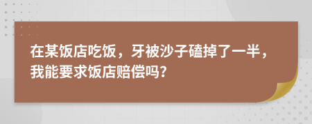 在某饭店吃饭，牙被沙子磕掉了一半，我能要求饭店赔偿吗？