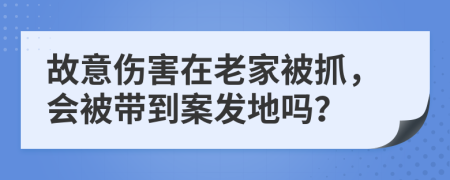 故意伤害在老家被抓，会被带到案发地吗？