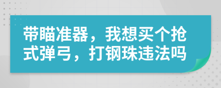 带瞄准器，我想买个抢式弹弓，打钢珠违法吗