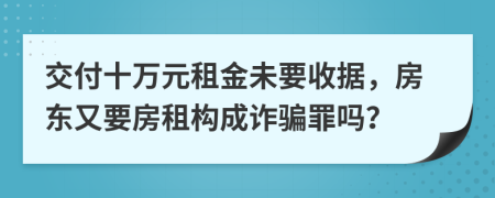 交付十万元租金未要收据，房东又要房租构成诈骗罪吗？