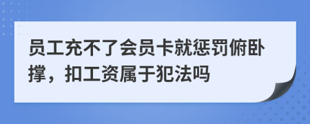 员工充不了会员卡就惩罚俯卧撑，扣工资属于犯法吗